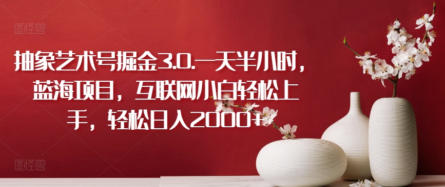 抽象艺术号掘金3.0.一天半小时，蓝海项目，互联网小白轻松上手，轻松日入2000+_无忧资源社|无忧资源社