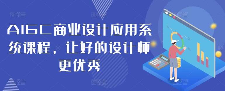AIGC商业设计应用系统课程，让好的设计师更优秀|无忧资源社