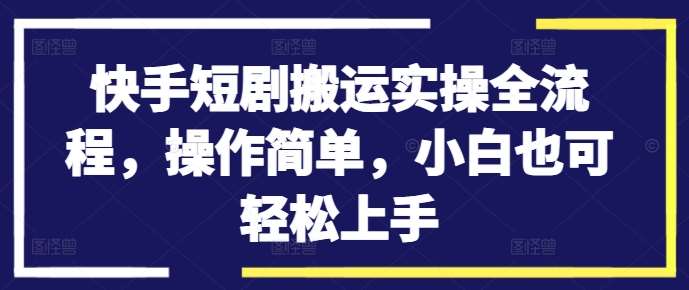 快手短剧搬运实操全流程，操作简单，小白也可轻松上手|无忧资源社