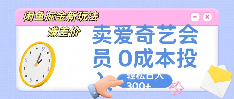咸鱼掘金新玩法 赚差价 卖爱奇艺会员 0成本投入 轻松日收入300+_无忧资源社|无忧资源社