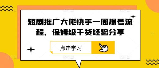 短剧推广大佬快手一周爆号流程，保姆级干货经验分享|无忧资源社