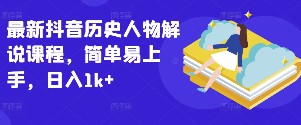 最新抖音历史人物解说课程，简单易上手，日入1k+_无忧资源社|无忧资源社