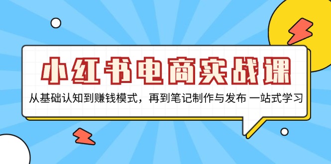 （13298期）小红书电商实战课，从基础认知到赚钱模式，再到笔记制作与发布 一站式学习|无忧资源社