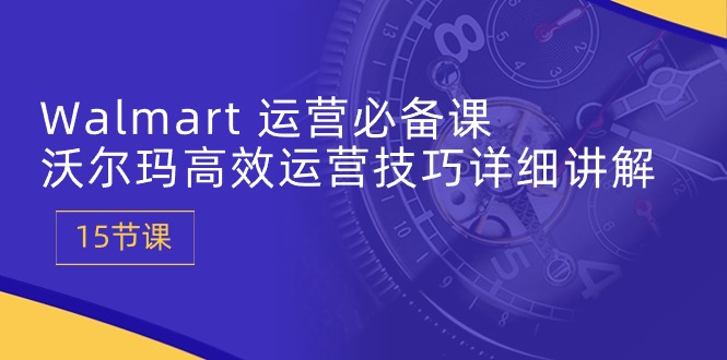 Walmart运营必备课：沃尔玛高效运营技巧详细讲解 _无忧资源社|无忧资源社