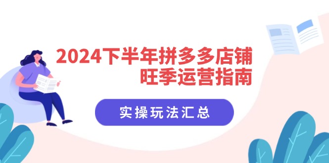 （11876期）2024下半年拼多多店铺旺季运营指南：实操玩法汇总（8节课）|无忧资源社