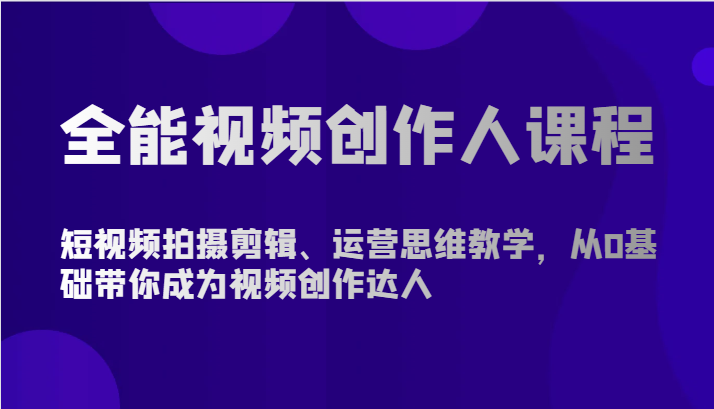 全能视频创作人课程-短视频拍摄剪辑、运营思维教学，从0基础带你成为视频创作达人_无忧资源社|无忧资源社