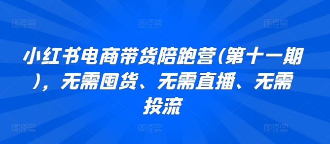 小红书电商带货陪跑营，无需囤货、无需直播、无需投流_无忧资源社|无忧资源社
