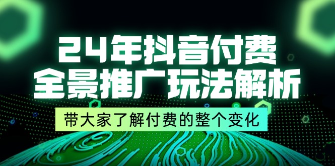 (11801期)24年抖音付费 全景推广玩法解析,带大家了解付费的整个变化 (9节课) (11801期)24年抖音付费 全景推广玩法解析,带大家了解付费的整个变化 (9节课)