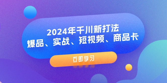 (11875期)2024年千川新打法:爆品、实战、短视频、商品卡(8节课) (11875期)2024年千川新打法:爆品、实战、短视频、商品卡(8节课)