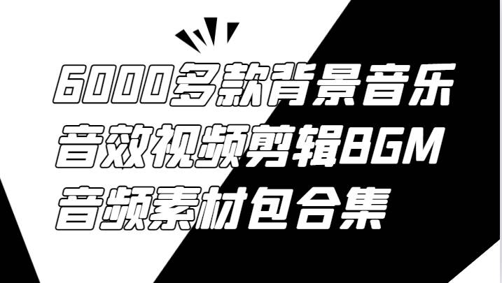 6000多款背景音乐音效视频剪辑BGM音频素材包合集|无忧资源社
