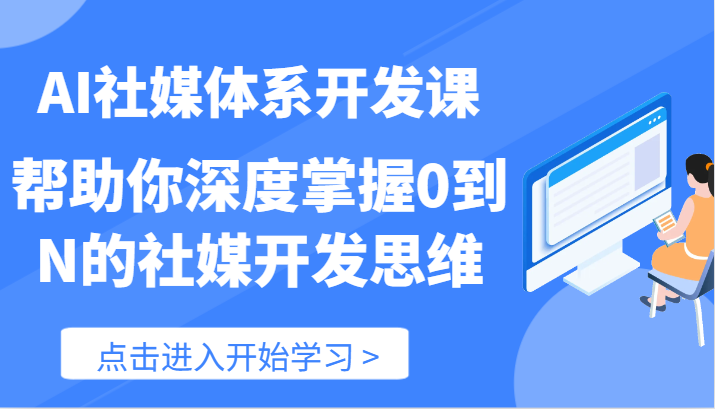 AI社媒体系开发课-帮助你深度掌握0到N的社媒开发思维（89节）|无忧资源社
