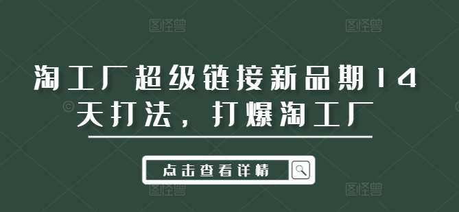 淘工厂超级链接新品期14天打法，打爆淘工厂|无忧资源社