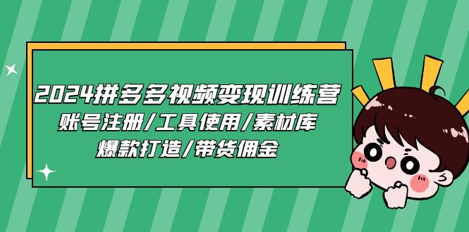 2024拼多多视频变现训练营，账号注册/工具使用/素材库/爆款打造/带货佣金|无忧资源社