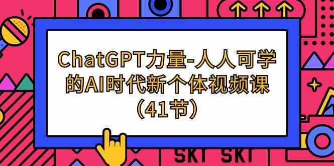 ChatGPT力量-人人可学的AI时代新个体视频课（41节）_无忧资源社|无忧资源社