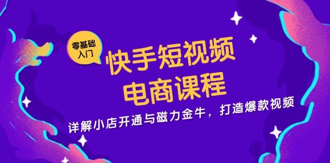 快手短视频电商课程，详解小店开通与磁力金牛，打造爆款视频|无忧资源社