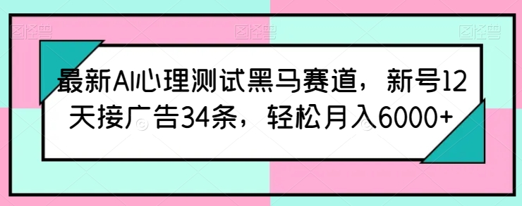 最新AI心理测试黑马赛道，新号12天接广告34条，轻松月入6000+_无忧资源社|无忧资源社