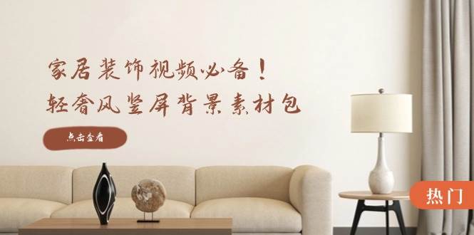 家居装饰视频必备！轻奢风竖屏背景素材包，含清晰、中间虚化、全屏虚化|无忧资源社