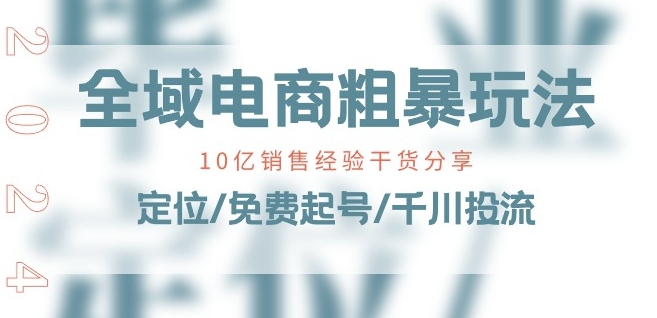 全域电商-粗暴玩法课：10亿销售经验干货分享!定位/免费起号/千川投流|无忧资源社