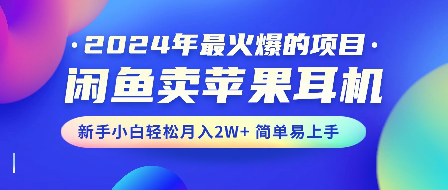 2024年最火爆的项目，闲鱼卖苹果耳机，新手小白轻松月入2W+简单易上手|无忧资源社