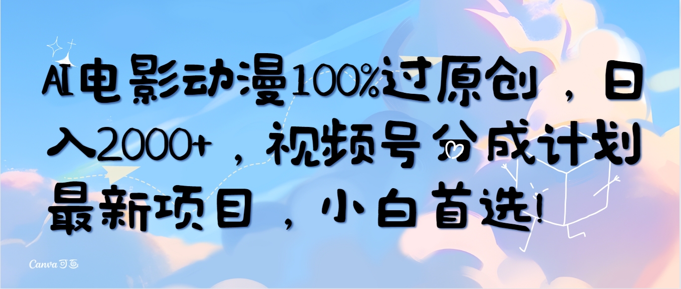 AI电影动漫100%过原创，日入2000+，视频号分成计划最新项目，小白首选！_无忧资源社|无忧资源社
