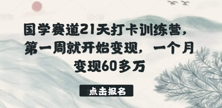 国学赛道21天打卡训练营，第一周就开始变现，一个月变现60多万_无忧资源社|无忧资源社