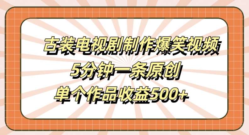 古装电视剧制作爆笑视频,5分钟一条原创,单个作品收益500+【揭秘】 古装电视剧制作爆笑视频,5分钟一条原创,单个作品收益500+【揭秘】