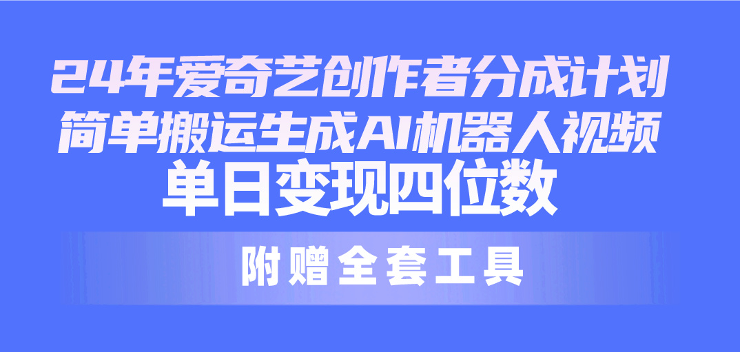 24最新爱奇艺创作者分成计划，简单搬运生成AI机器人视频，单日变现四位数_无忧资源社|无忧资源社