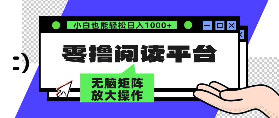 （12710期）零撸阅读平台 解放双手、实现躺赚收益 矩阵操作日入3000+|无忧资源社