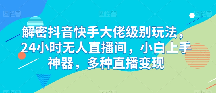 解密抖音快手大佬级别玩法，24小时无人直播间，小白上手神器，多种直播变现_无忧资源社|无忧资源社