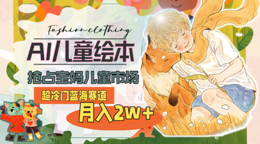 超冷门蓝海赛道，用AI做儿童绘本，抢占宝妈儿童市场，月入2w+(教程+素材)|无忧资源社