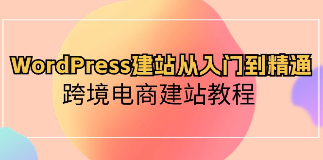 WordPress建站从入门到精通，跨境电商建站教程_无忧资源社|无忧资源社