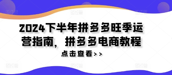 2024下半年拼多多旺季运营指南，拼多多电商教程|无忧资源社
