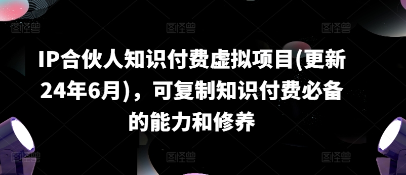 IP合伙人知识付费虚拟项目，可复制知识付费必备的能力和修养|无忧资源社