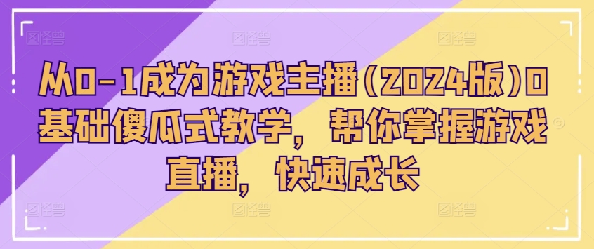 从0-1成为游戏主播0基础傻瓜式教学，帮你掌握游戏直播，快速成长|无忧资源社