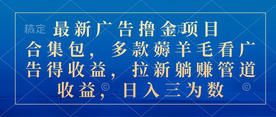最新广告撸金项目合集包，多款薅羊毛看广告收益 拉新管道收益，日入三为数|无忧资源社