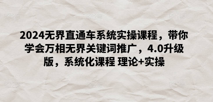 2024无界直通车系统实操课程，带你学会万相无界关键词推广，4.0升级版，系统化课程 理论+实操_无忧资源社|无忧资源社