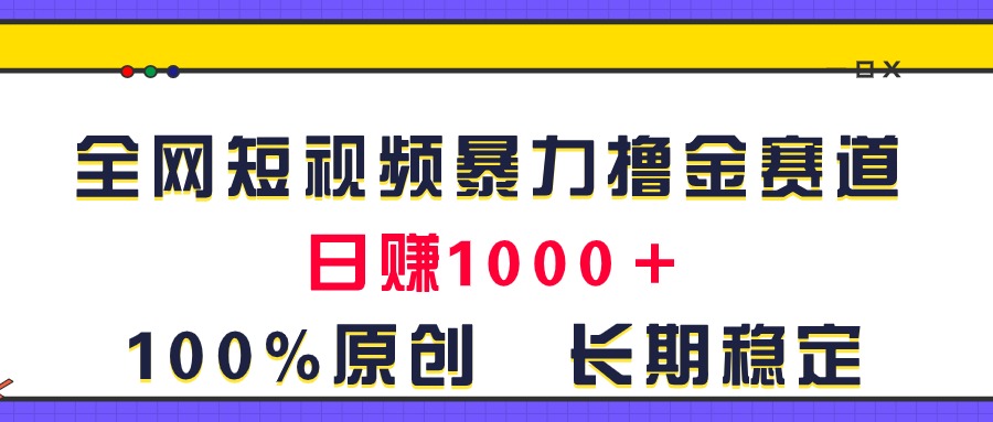 全网短视频暴力撸金赛道，日入1000＋！原创玩法，长期稳定|无忧资源社