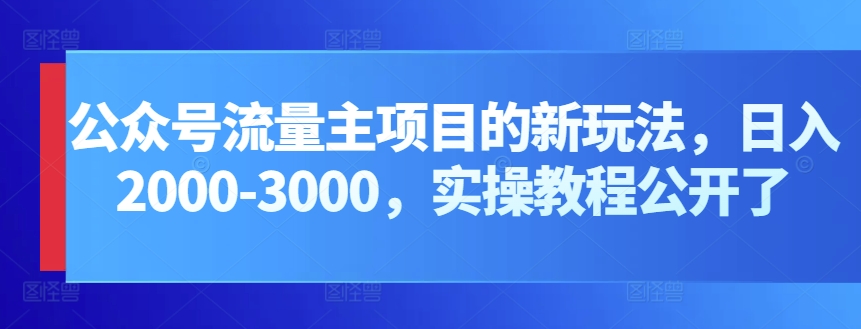 公众号流量主项目的新玩法，日入2000-3000，实操教程公开了_无忧资源社|无忧资源社