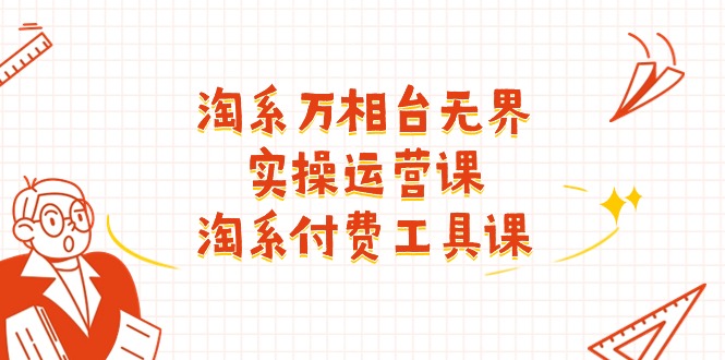 淘系-万相台无界实操运营课：淘系 付费工具课（40节课）|无忧资源社