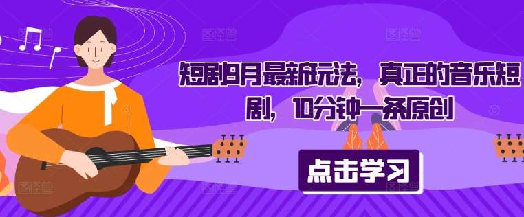 短剧9月最新玩法，真正的音乐短剧，10分钟一条原创|无忧资源社
