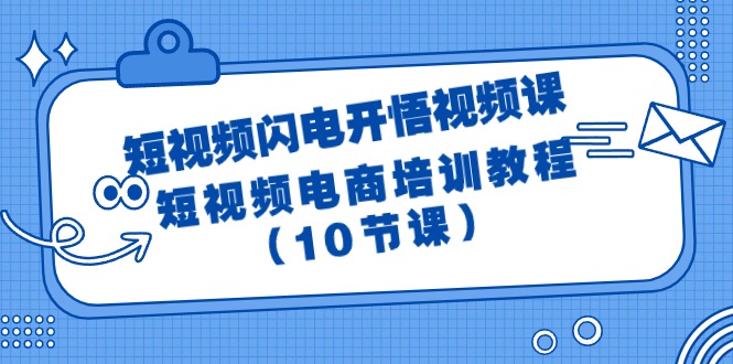 （9682期）短视频-闪电开悟视频课：短视频电商培训教程（10节课）_无忧资源社|无忧资源社
