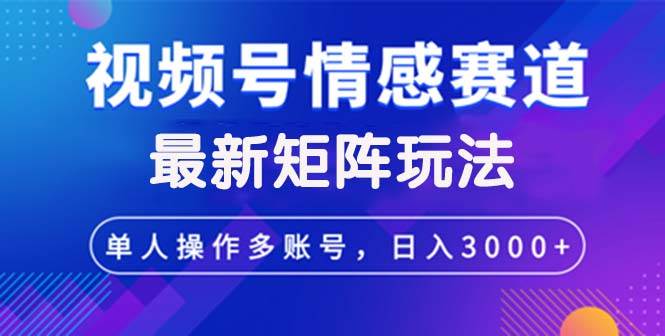 (12609期)视频号创作者分成情感赛道最新矩阵玩法日入3000+ (12609期)视频号创作者分成情感赛道最新矩阵玩法日入3000+