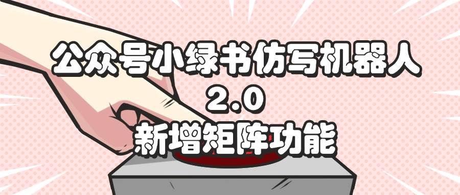 （12002期）公众号小绿书仿写机器人2.0，新增矩阵功能|无忧资源社
