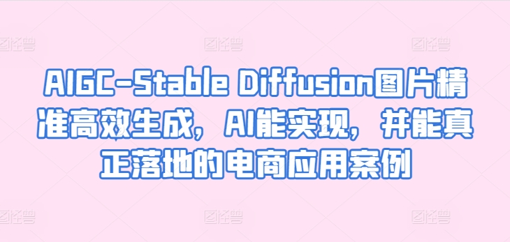 AIGC-Stable Diffusion图片精准高效生成，AI能实现，并能真正落地的电商应用案例_无忧资源社|无忧资源社