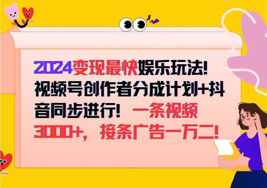 （12648期）2024变现最快娱乐玩法！视频号创作者分成计划+抖音同步进行！一条视频3…|无忧资源社
