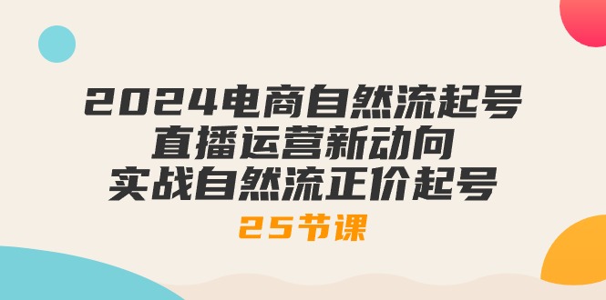 2024电商自然流起号，直播运营新动向 实战自然流正价起号-25节课_无忧资源社|无忧资源社
