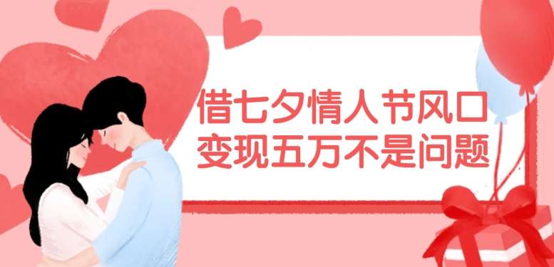 借七夕情人节风口，现在需求量爆棚，变现五万不是问题【揭秘】|无忧资源社