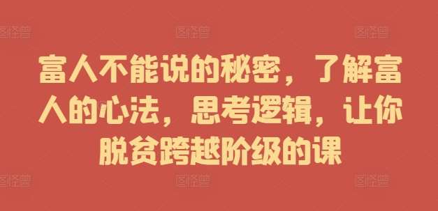富人不能说的秘密，了解富人的心法，思考逻辑，让你脱贫跨越阶级的课|无忧资源社