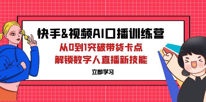 （12665期）快手&视频号AI口播特训营：从0到1突破带货卡点，解锁数字人直播新技能|无忧资源社
