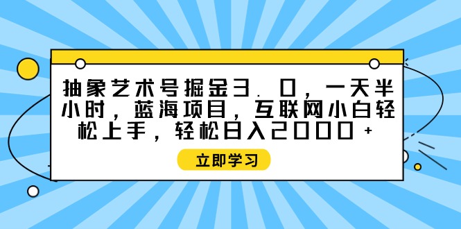 抽象艺术号掘金3.0，一天半小时 ，蓝海项目， 互联网小白轻松上手，轻松…_无忧资源社|无忧资源社